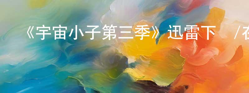 《宇宙小子第三季》迅雷下載/在線觀看-動漫卡通-美劇天堂 陳杏萍的blog